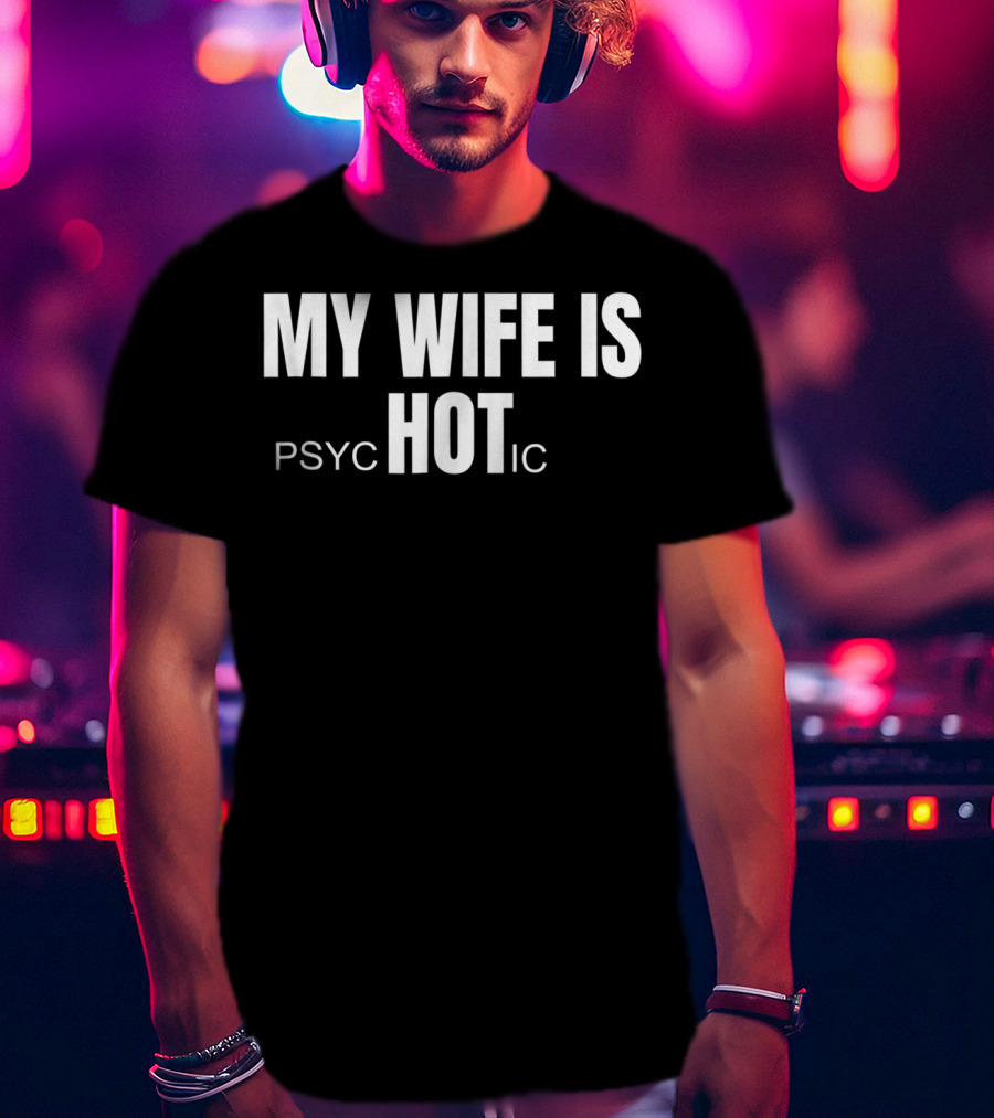 My Wife Is Hot Psychotic T-Shirt
