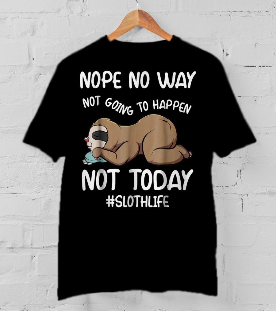 Nope No Way Not Going To Happen Not Today Slothlife T-Shirt