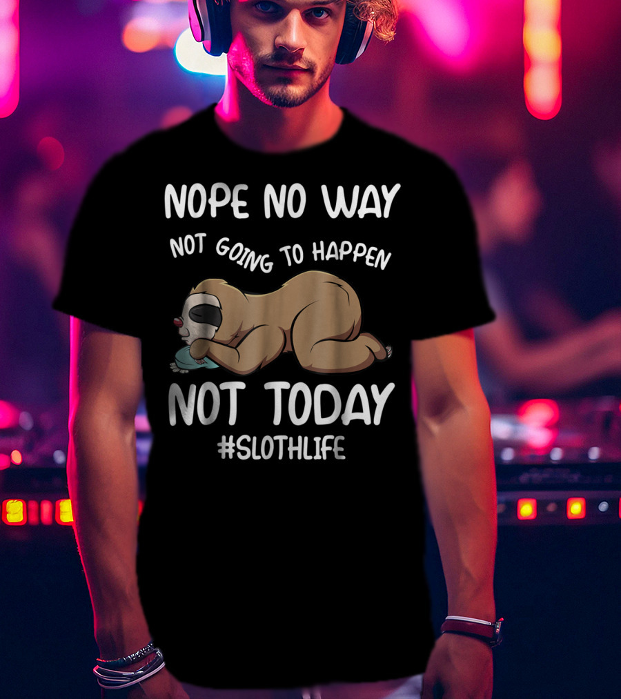 Nope No Way Not Going To Happen Not Today Slothlife T-Shirt