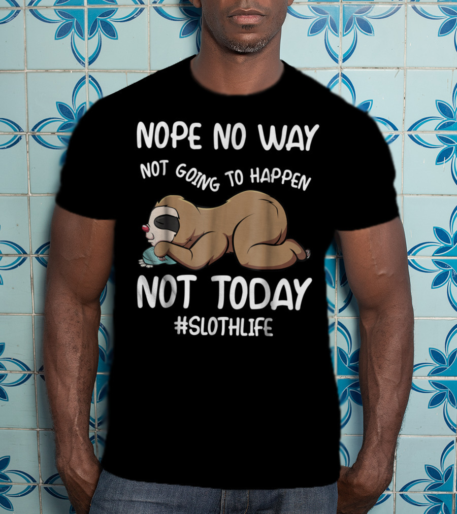 Nope No Way Not Going To Happen Not Today Slothlife T-Shirt