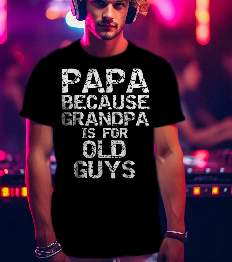 Papa Because Grandpa Is For Old Guys T-Shirt