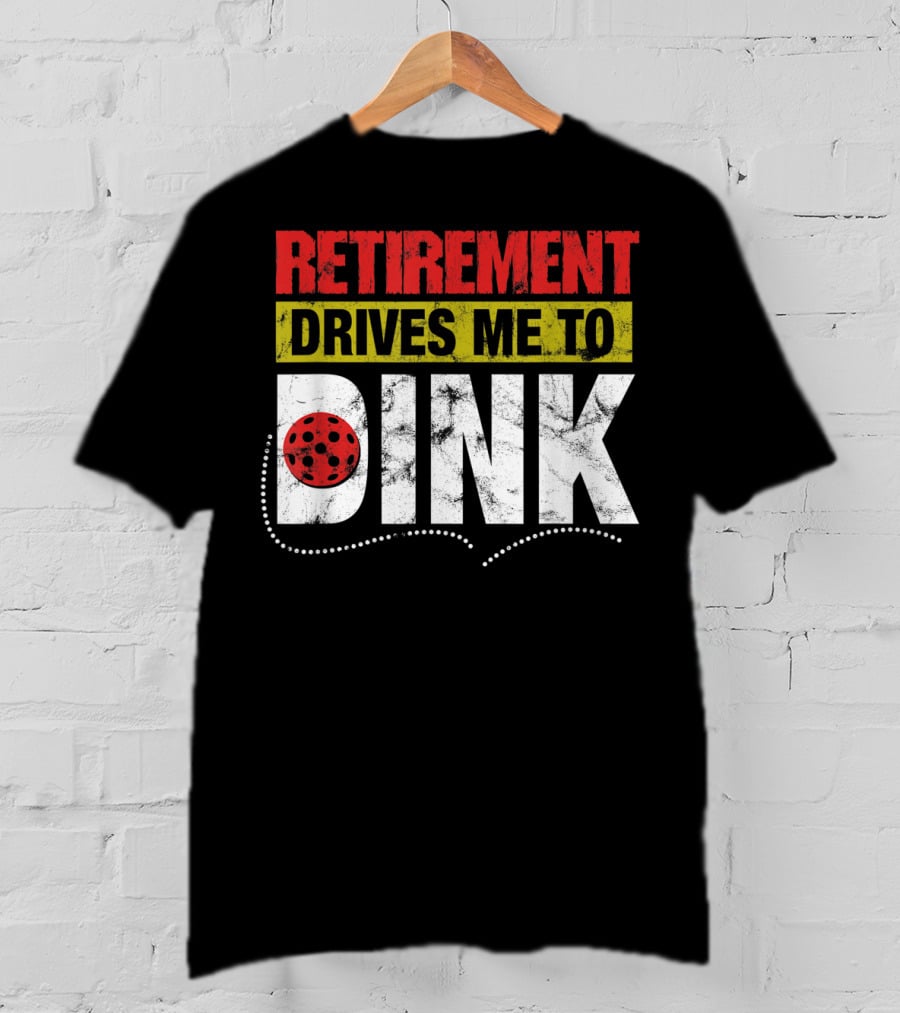 Retirement Drives Me To Dink Pickleball T-Shirt