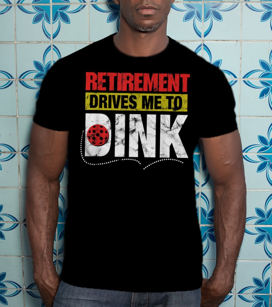 Retirement Drives Me To Dink Pickleball T-Shirt