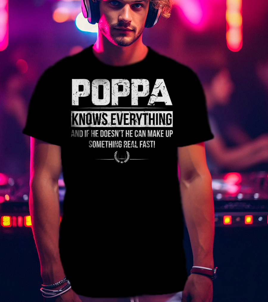 Poppa Knows Everything And If He Doesn't He Can Make Up Something Real Fast T-Shirt