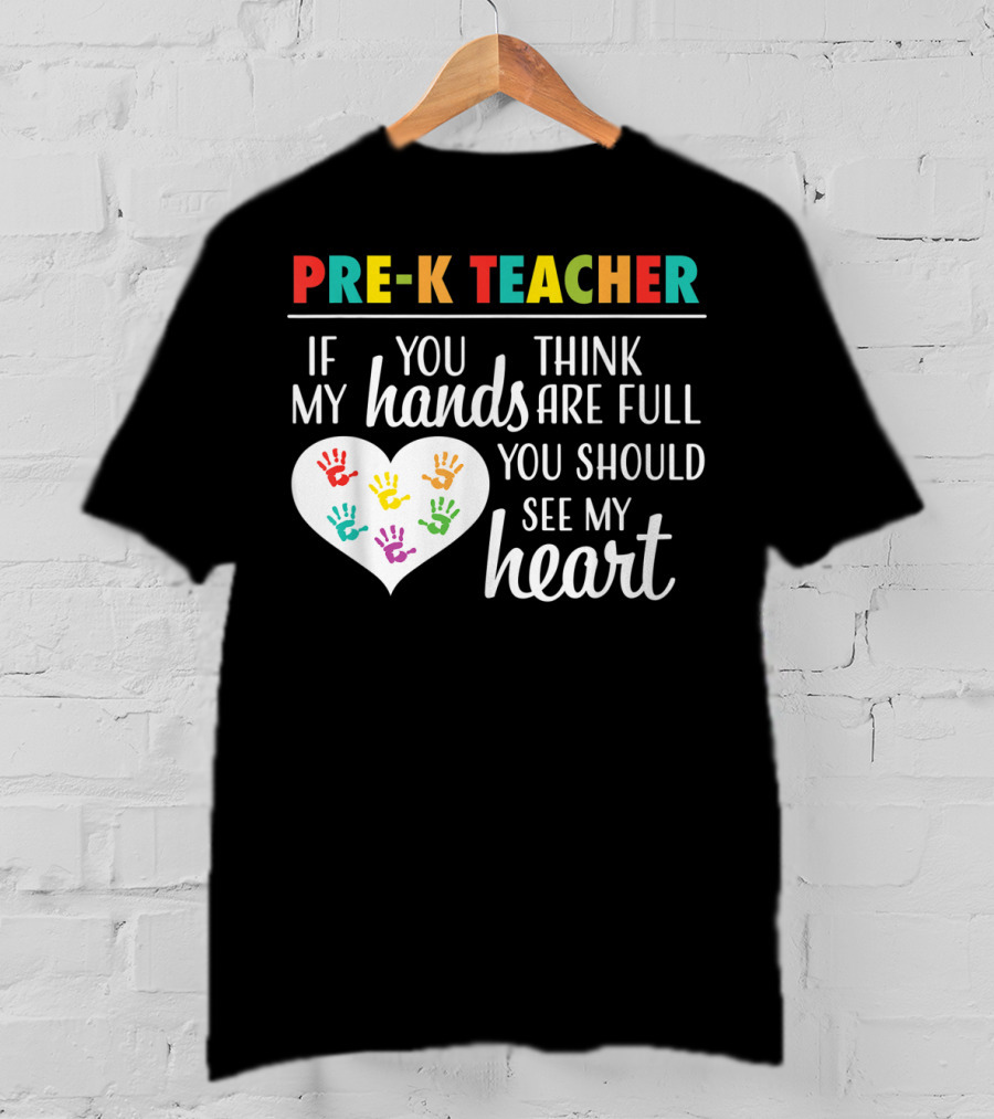 Pre K Teacher If You Think My Hands Are Full You Should See My Heart T-Shirt