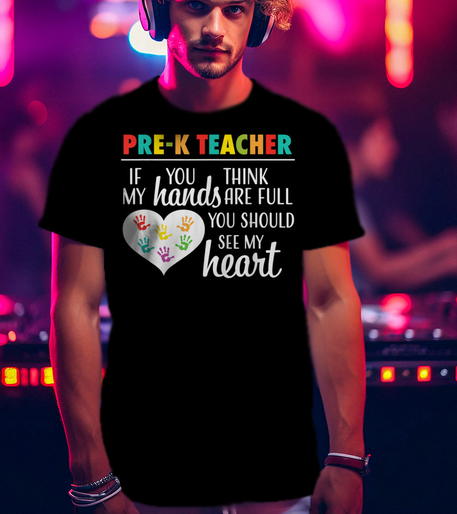 Pre K Teacher If You Think My Hands Are Full You Should See My Heart T-Shirt