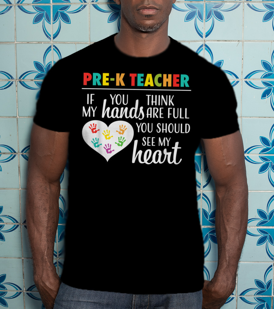 Pre K Teacher If You Think My Hands Are Full You Should See My Heart T-Shirt
