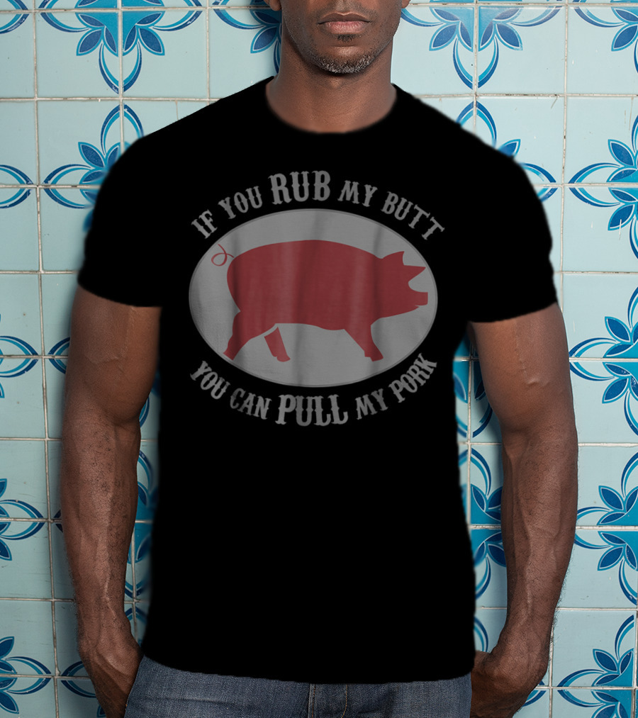 If You Rub My Butt You Can Pull My Pork Grilling Pig Humor T-Shirt
