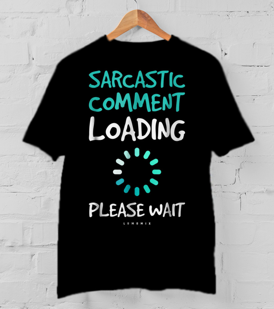 Sarcastic Comment Loading Please Wait Lumomix T-Shirt