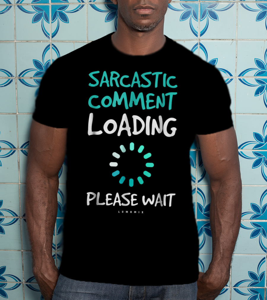 Sarcastic Comment Loading Please Wait Lumomix T-Shirt