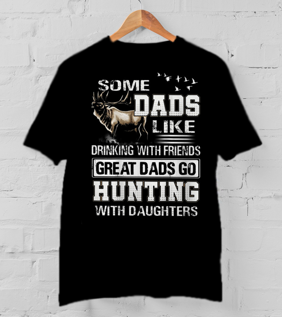 Some Dads Like Drinking With Friends Great Dads Go Hunting With Daughters T-Shirt