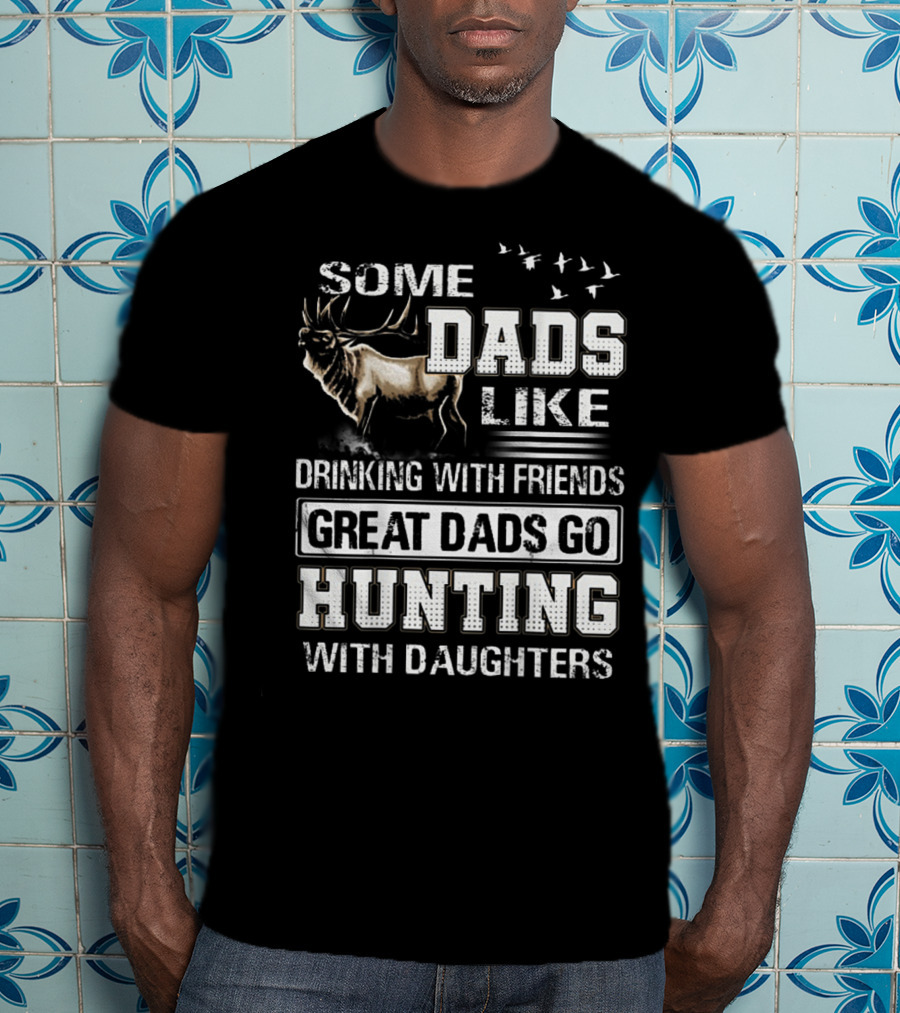 Some Dads Like Drinking With Friends Great Dads Go Hunting With Daughters T-Shirt