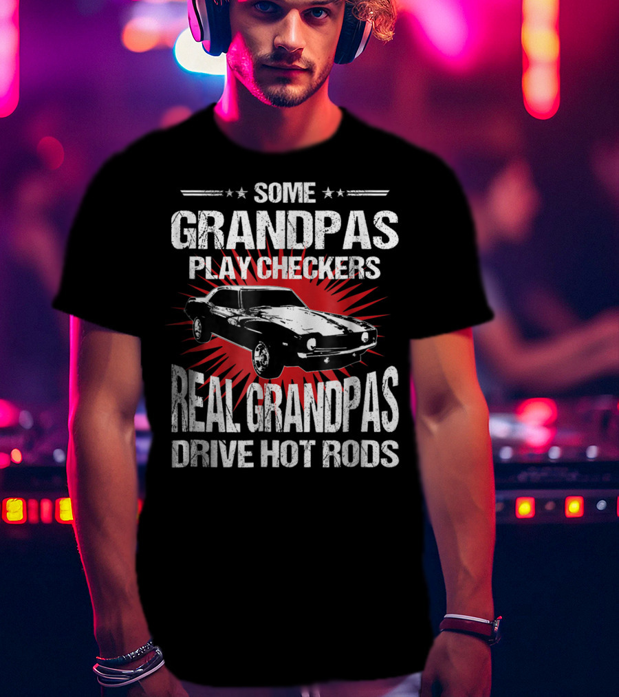 Some Grandpas Play Checkers Real Grandpas Drive Hot Rods T-Shirt