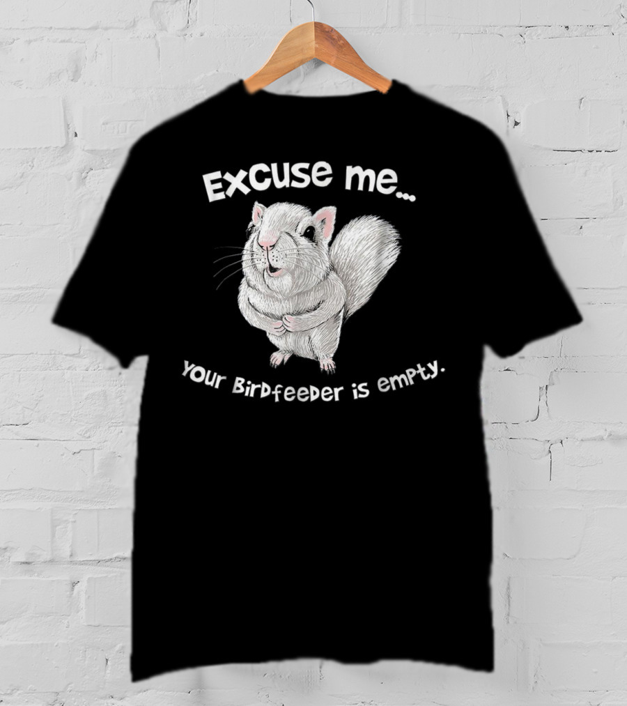 Excuse Me Squirrel Your Birdfeeder Is Empty T-Shirt