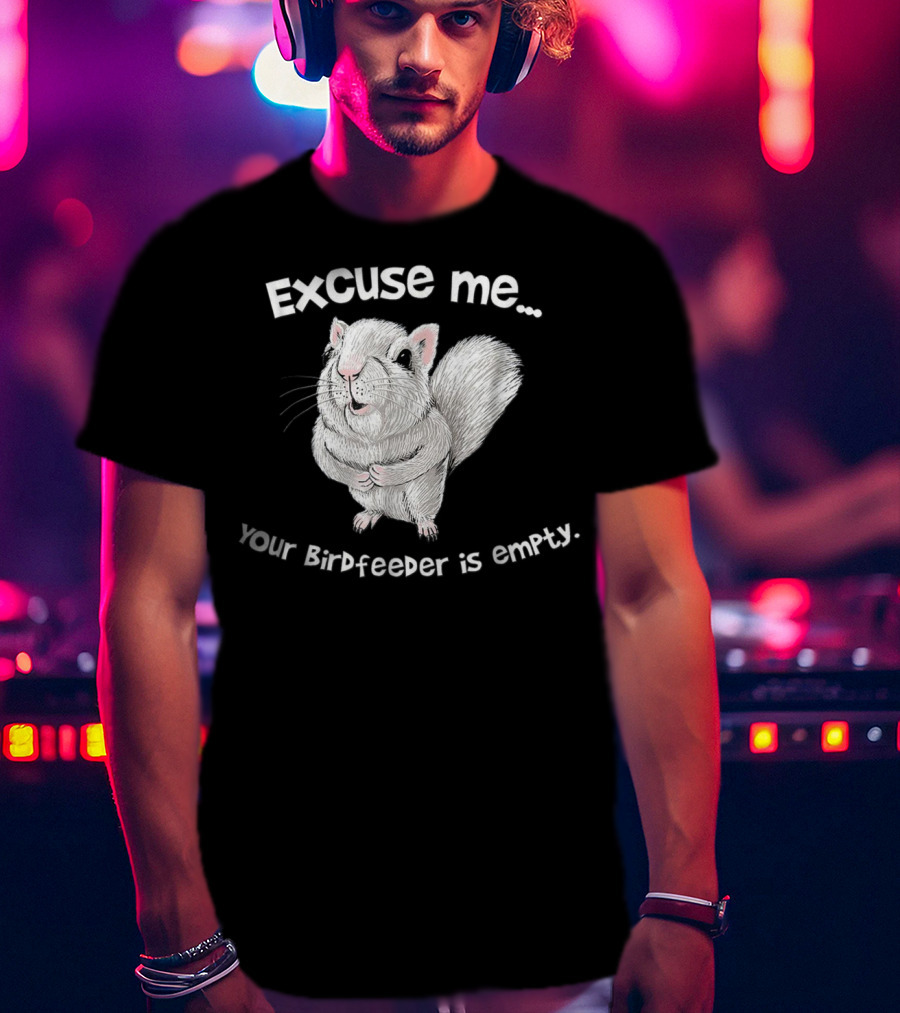 Excuse Me Squirrel Your Birdfeeder Is Empty T-Shirt
