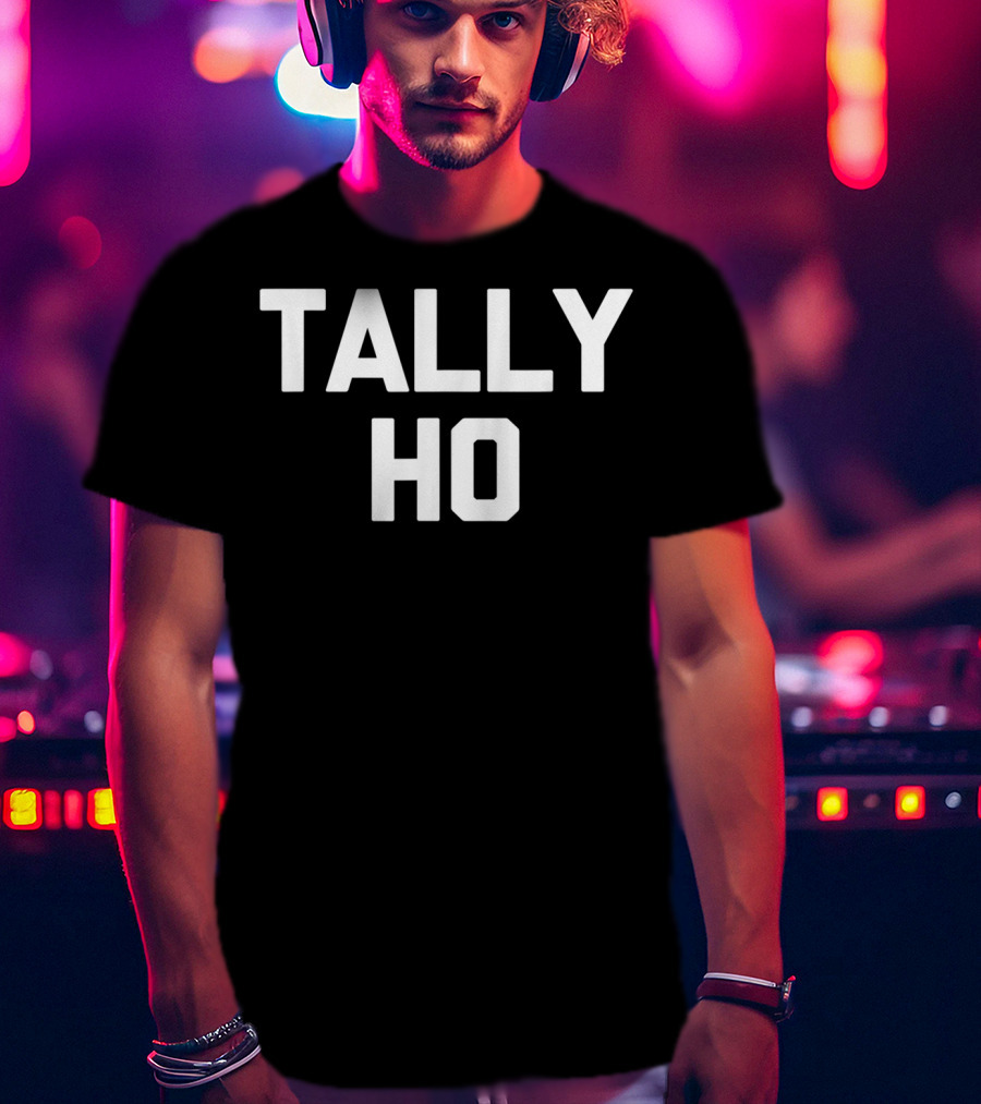 Tally Ho Funny Saying Sarcastic Novelty Shirt Comedy Phrase T-Shirt