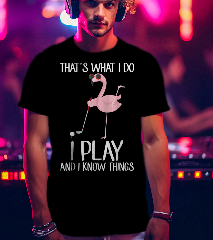 That's What I Do I Play And I Know Things Flamingo Golf T-Shirt