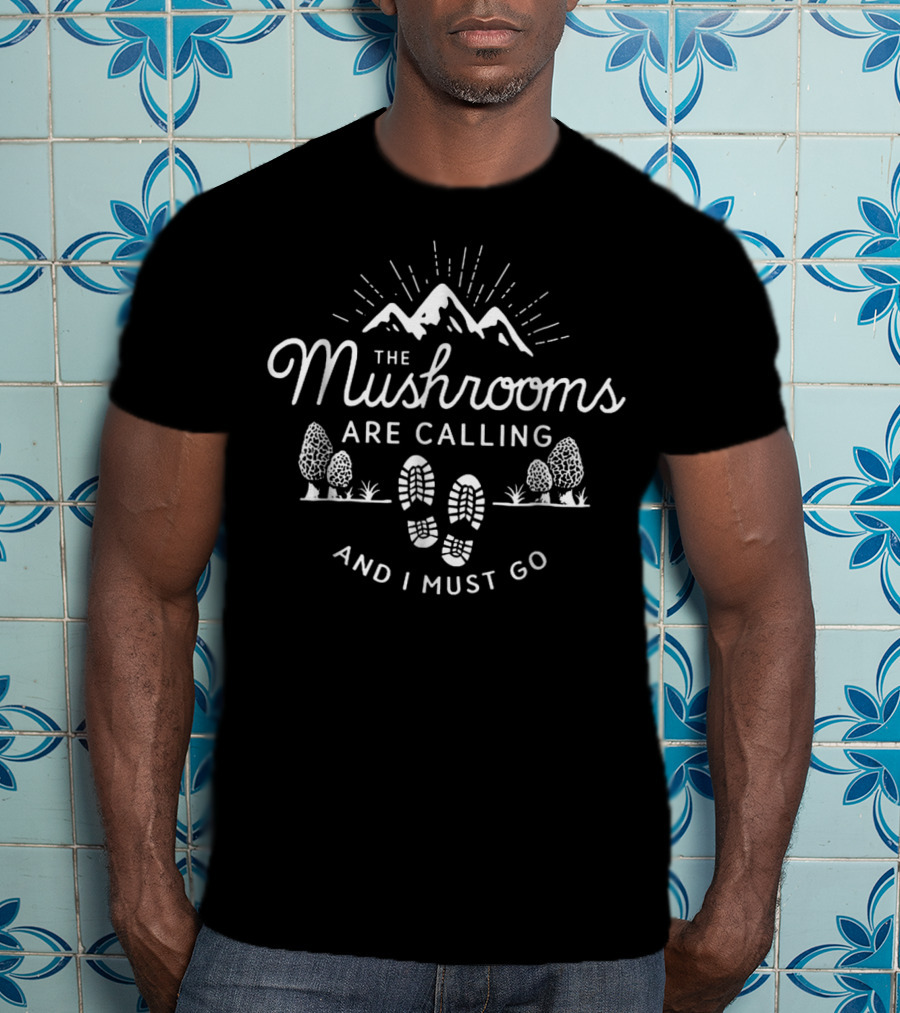 The Mushrooms Are Calling And I Must Go Mountains Footprints Trees T-Shirt