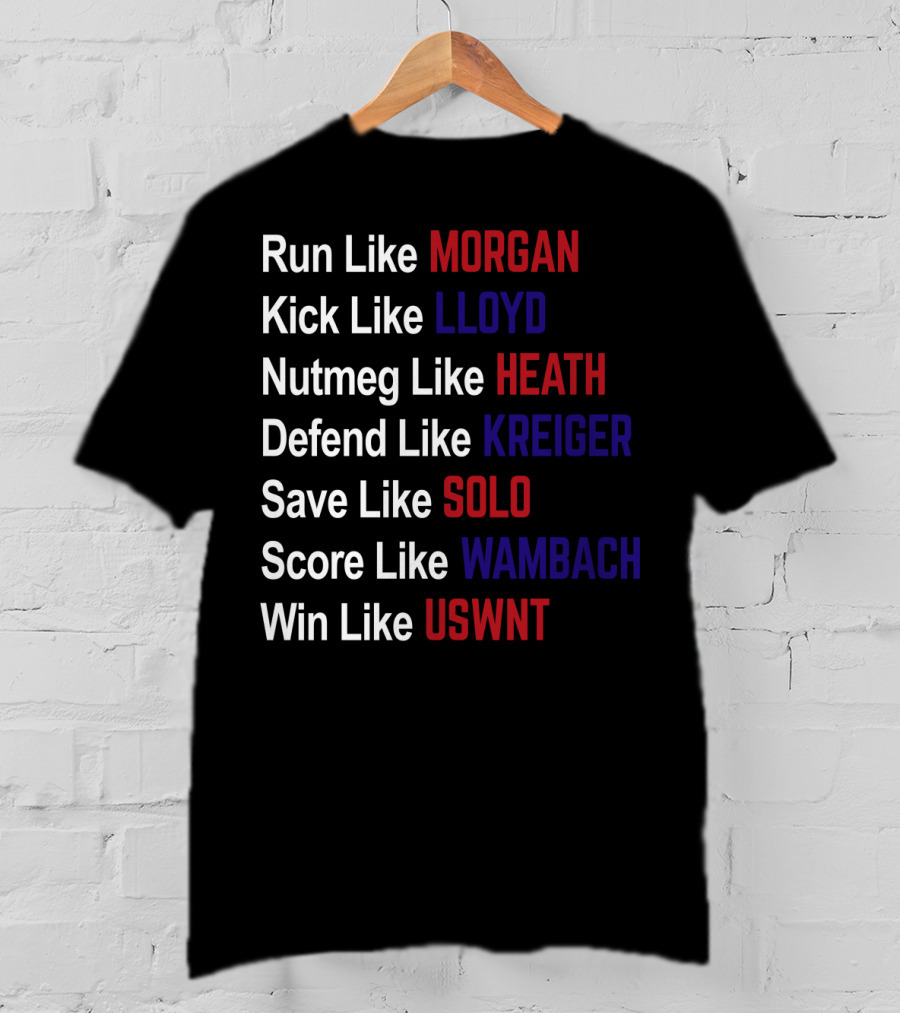 Run Like Morgan Kick Like Lloyd Nutmeg Like Heath Defend Like Kreiger Save Like Solo Score Like Wambach Win Like USWNT T-Shirt
