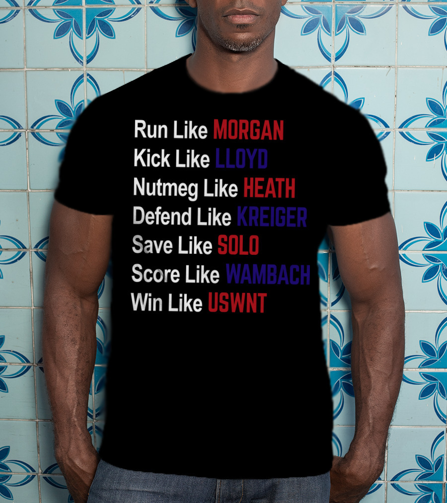 Run Like Morgan Kick Like Lloyd Nutmeg Like Heath Defend Like Kreiger Save Like Solo Score Like Wambach Win Like USWNT T-Shirt
