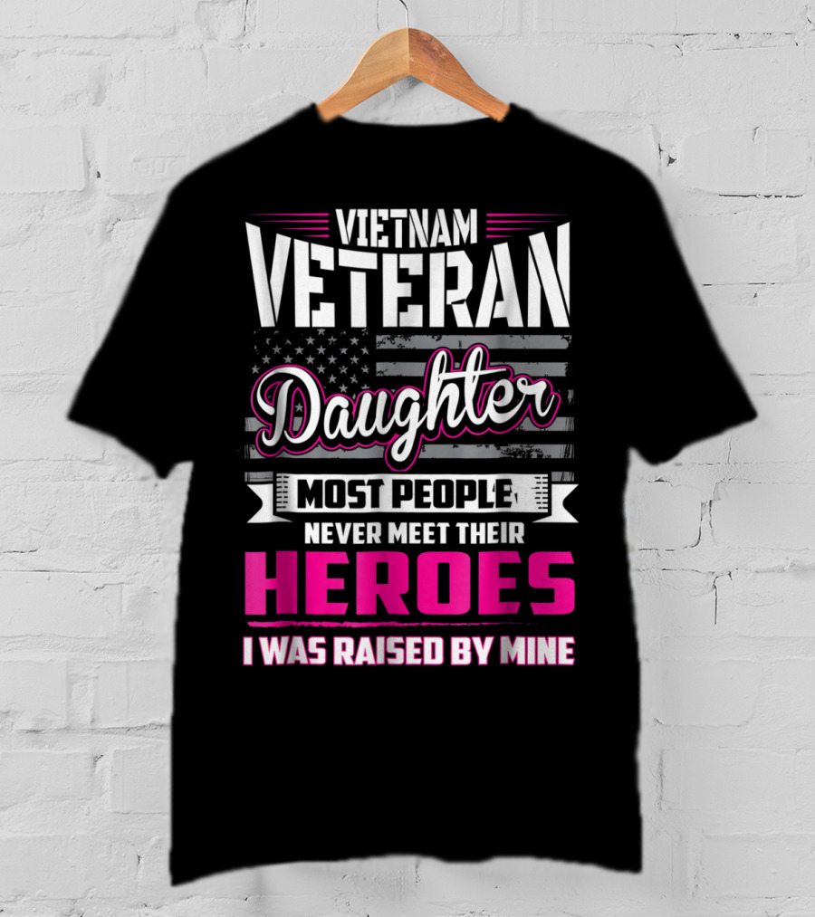 Vietnam Veteran Daughter Most People Never Meet Their Heroes I Was Raised By Mine T-Shirt
