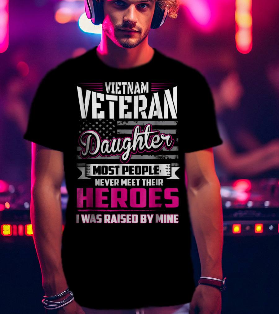 Vietnam Veteran Daughter Most People Never Meet Their Heroes I Was Raised By Mine T-Shirt