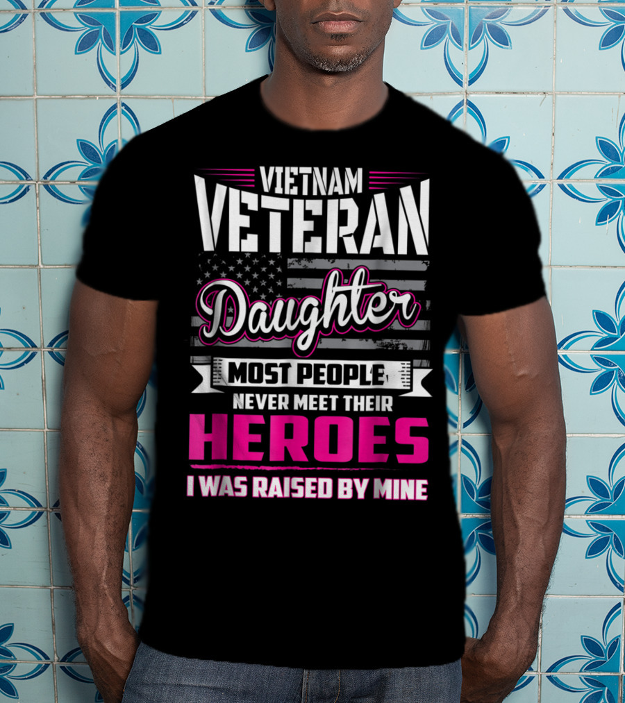 Vietnam Veteran Daughter Most People Never Meet Their Heroes I Was Raised By Mine T-Shirt