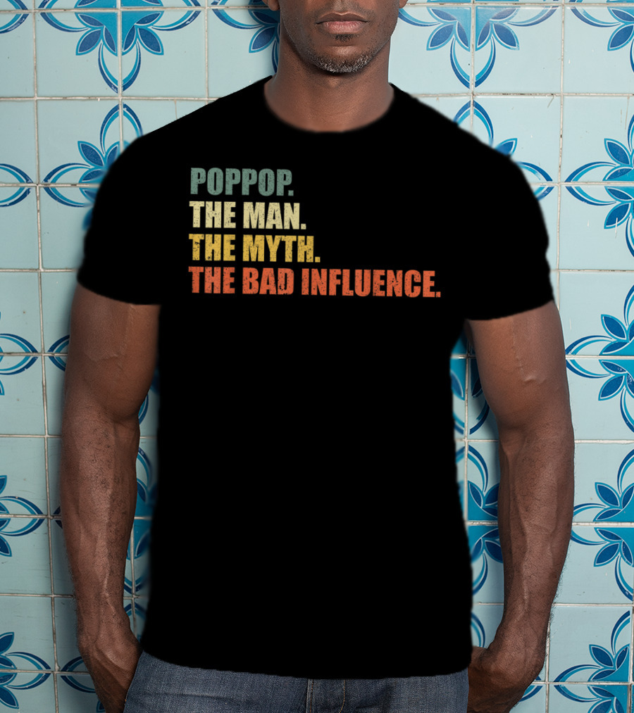 Poppop The Man The Myth The Bad Influence T-Shirt
