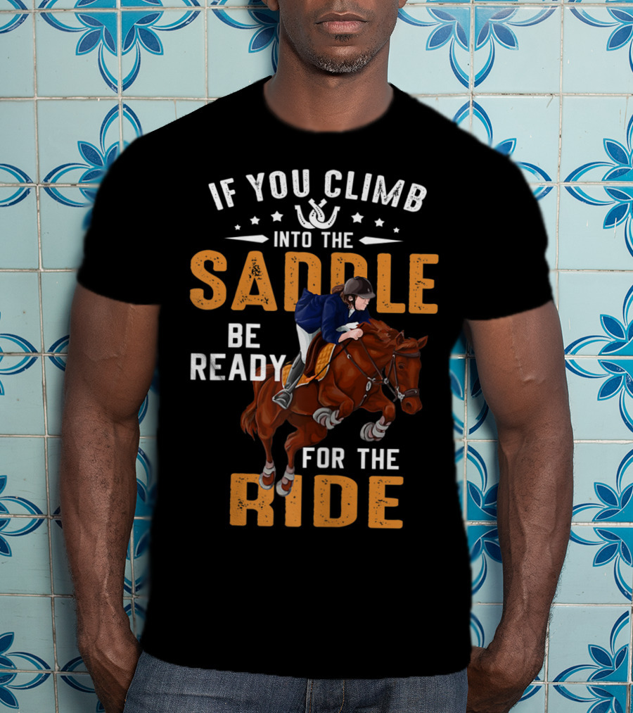 If You Climb Into The Saddle Be Ready For The Ride T-Shirt