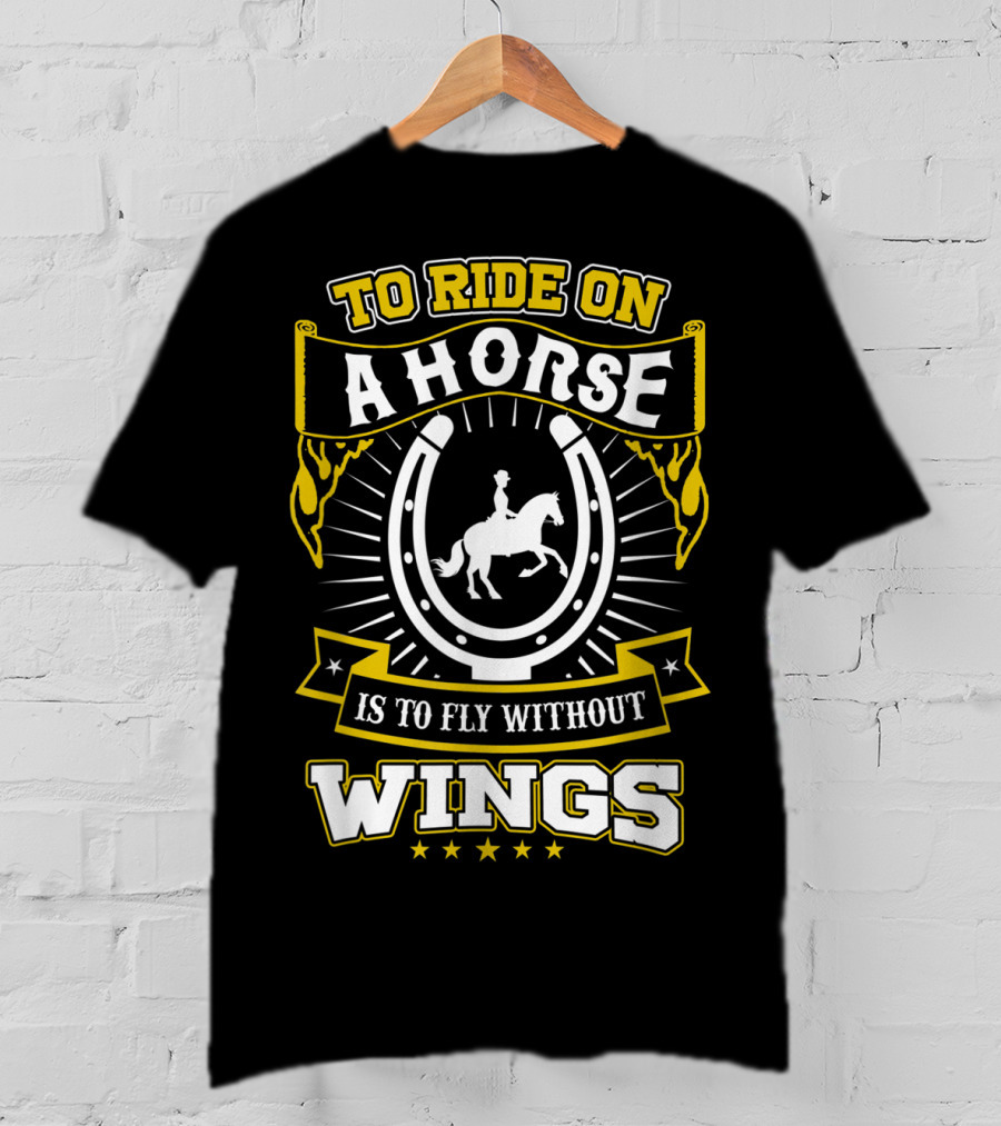 To Ride On A Horse Is To Fly Without Wings T-Shirt