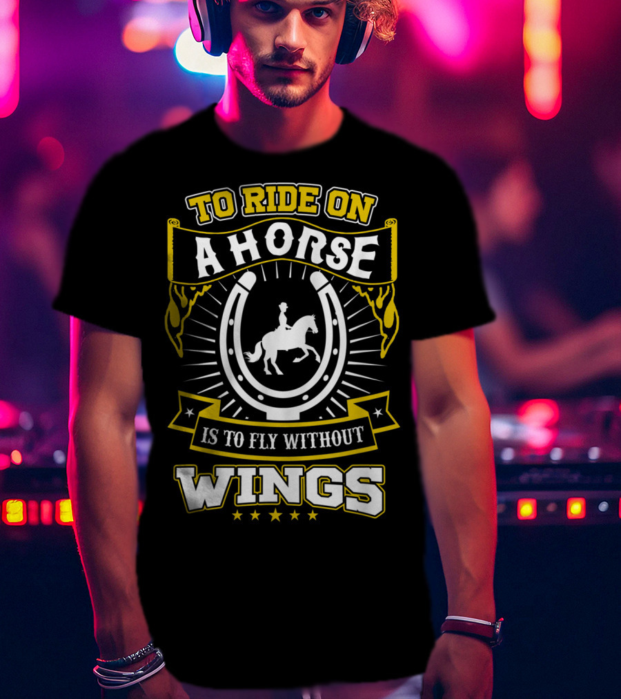 To Ride On A Horse Is To Fly Without Wings T-Shirt