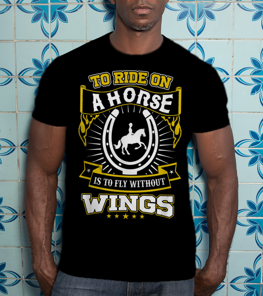 To Ride On A Horse Is To Fly Without Wings T-Shirt
