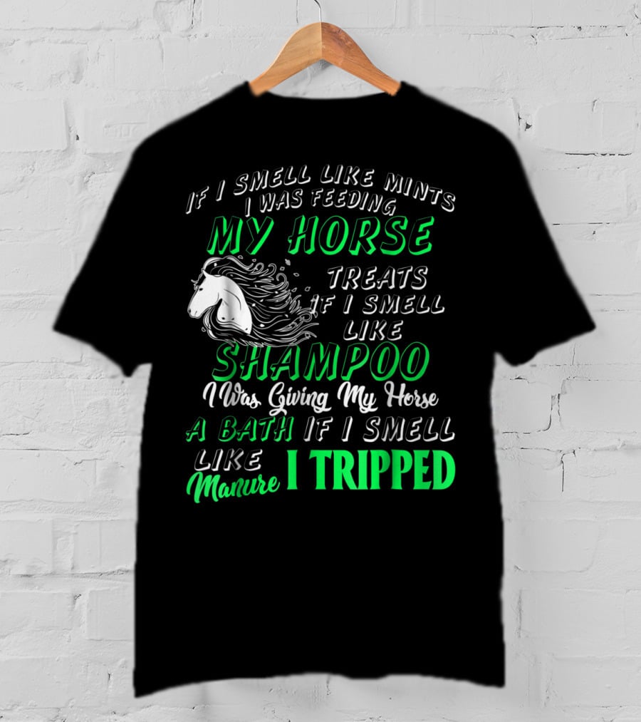 If I Smell Like Mints I Was Feeding My Horse Treats Shampoo Giving Bath Manure I Tripped T-Shirt