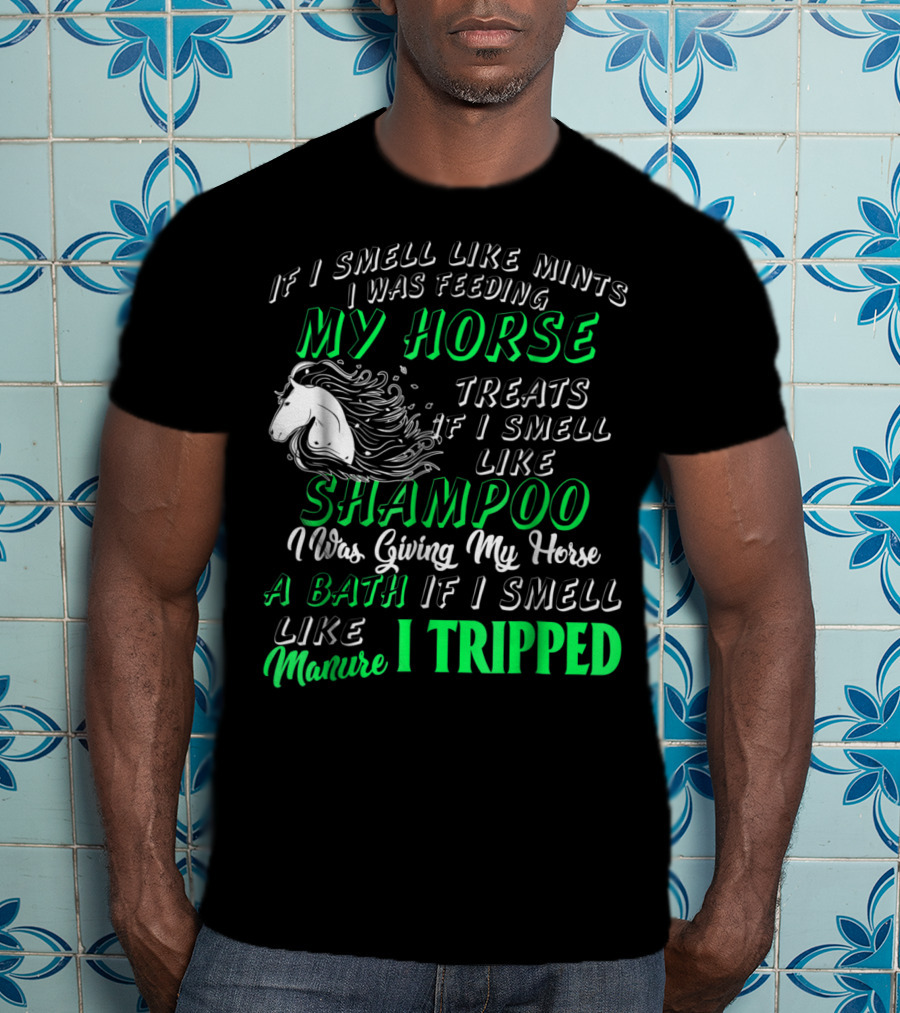 If I Smell Like Mints I Was Feeding My Horse Treats Shampoo Giving Bath Manure I Tripped T-Shirt