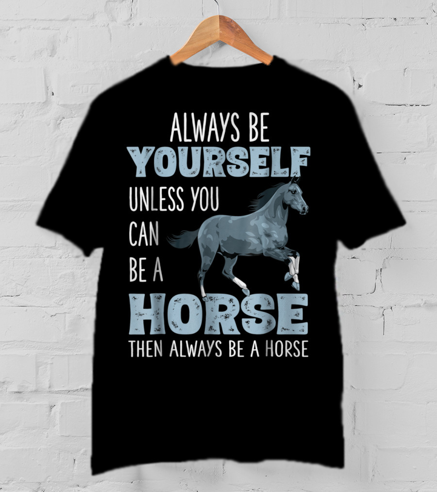 Always Be Yourself Unless You Can Be A Horse Then Always Be A Horse T-Shirt