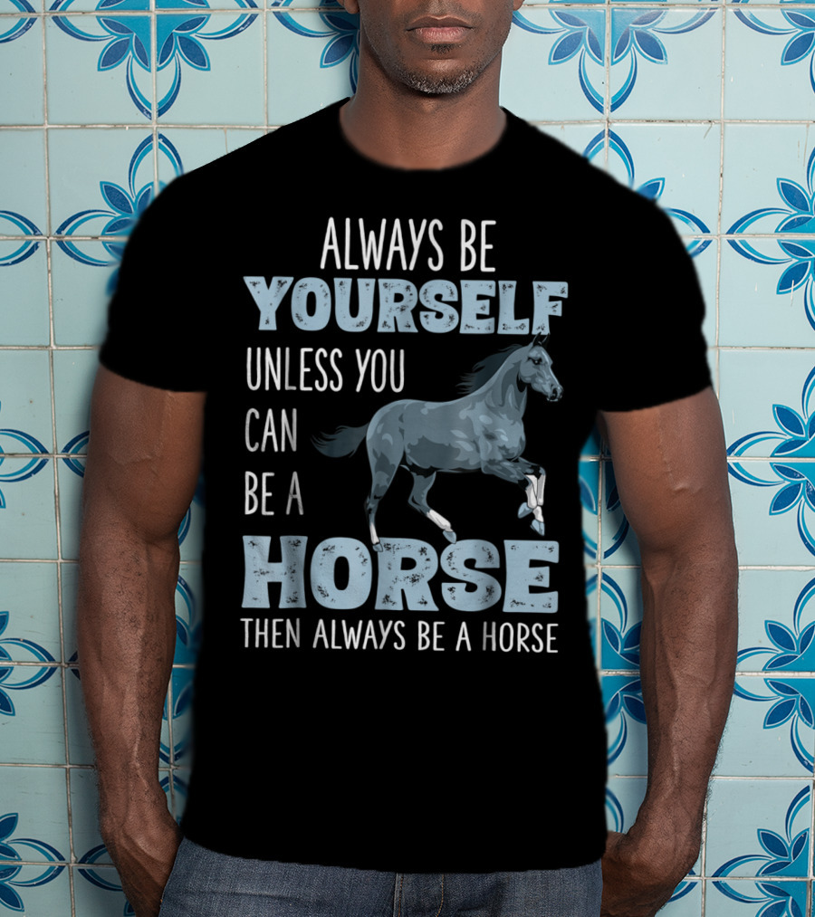 Always Be Yourself Unless You Can Be A Horse Then Always Be A Horse T-Shirt
