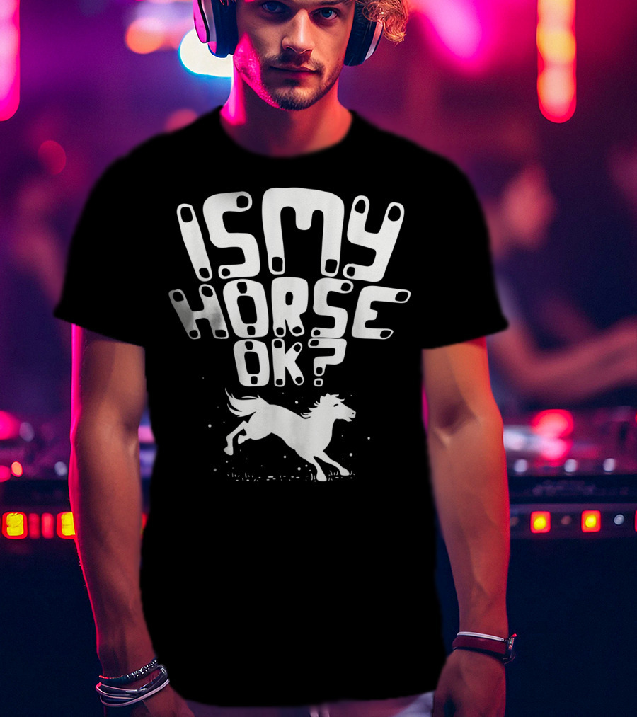 Is My Horse Ok? Funny Horse Riding T-Shirt