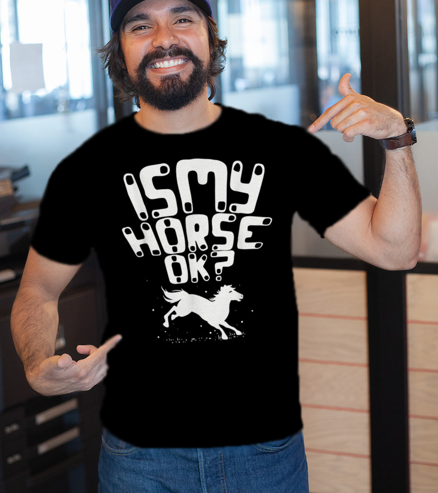 Is My Horse Ok? Funny Horse Riding T-Shirt