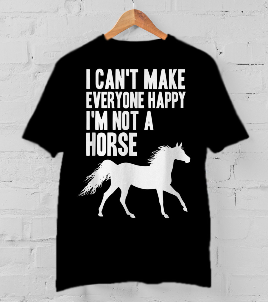 I Can't Make Everyone Happy I'm Not A Horse T-Shirt