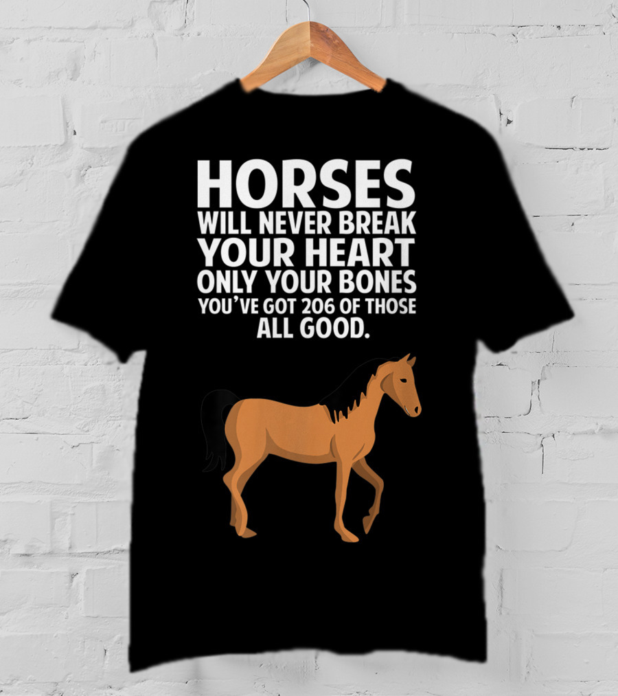 Horses Will Never Break Your Heart Only Your Bones You’ve Got 206 Of Those All Good T-Shirt