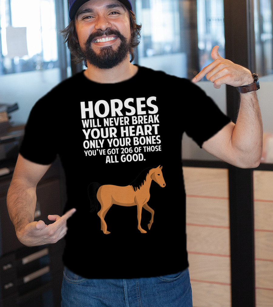 Horses Will Never Break Your Heart Only Your Bones You’ve Got 206 Of Those All Good T-Shirt