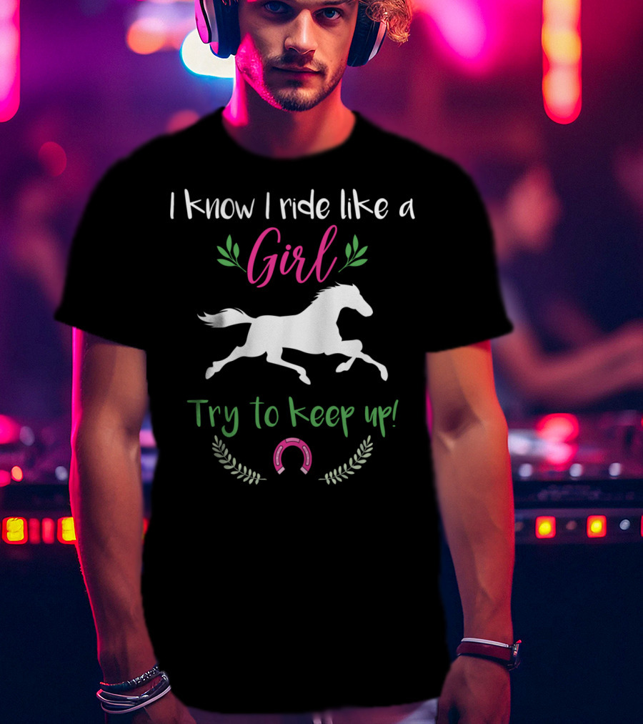 I Know I Ride Like A Girl Try To Keep Up Funny Horse Lover T-Shirt