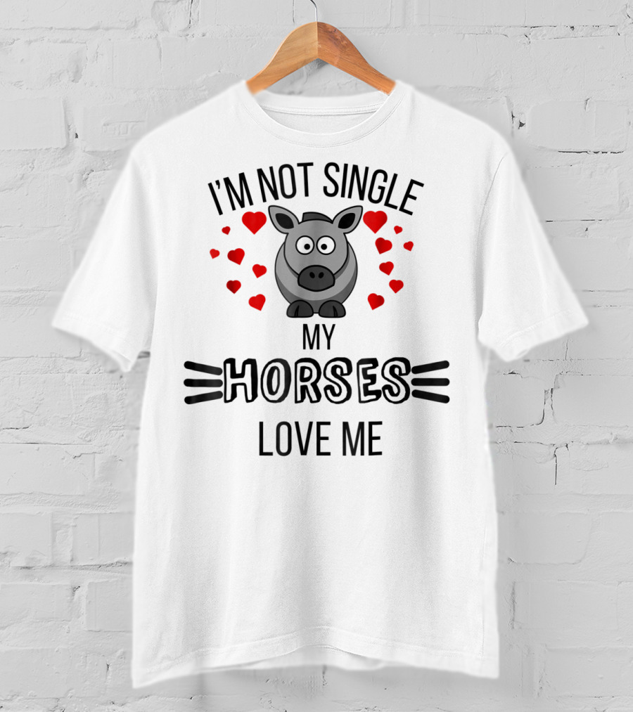 Im Not Single My Horses Love Me Funny Horse Lovers Valentines Day T-Shirt