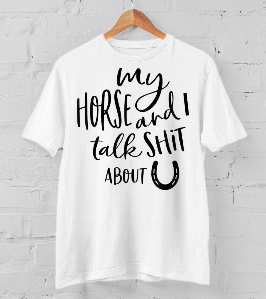 My Horse And I Talk Shit About U T-Shirt