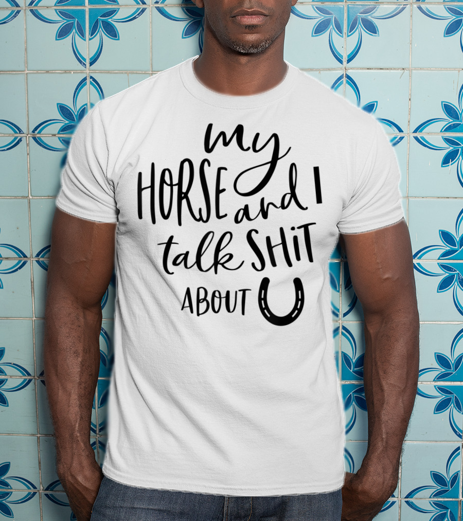 My Horse And I Talk Shit About U T-Shirt
