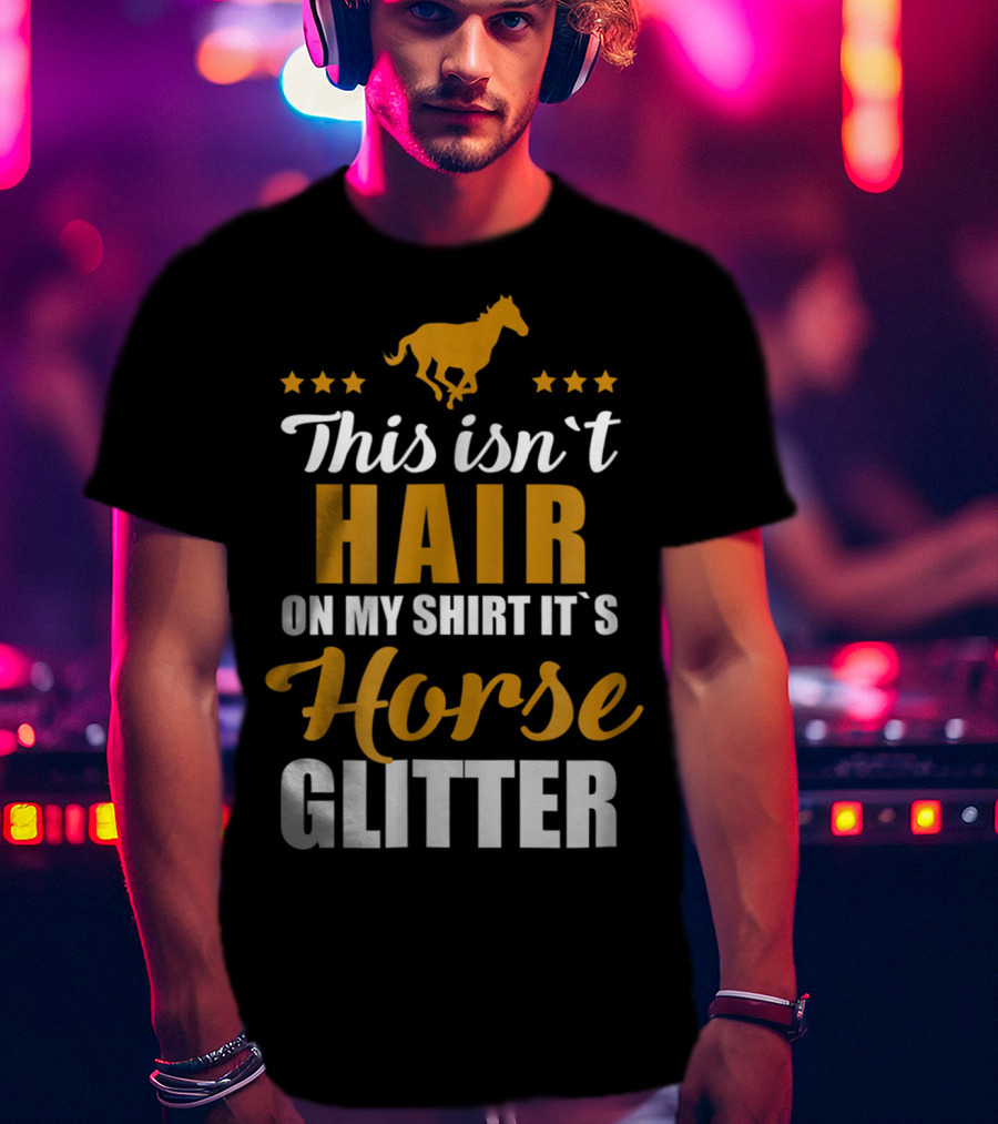 This Isn't Hair On My Shirt It's Horse Glitter T-Shirt