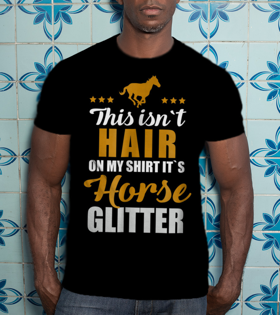 This Isn't Hair On My Shirt It's Horse Glitter T-Shirt