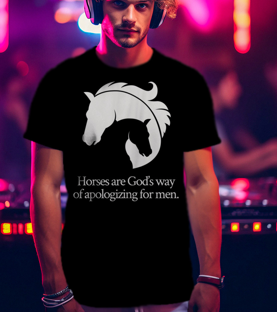 Horses Are God's Way Of Apologizing For Men Funny Horseback Riding T-Shirt