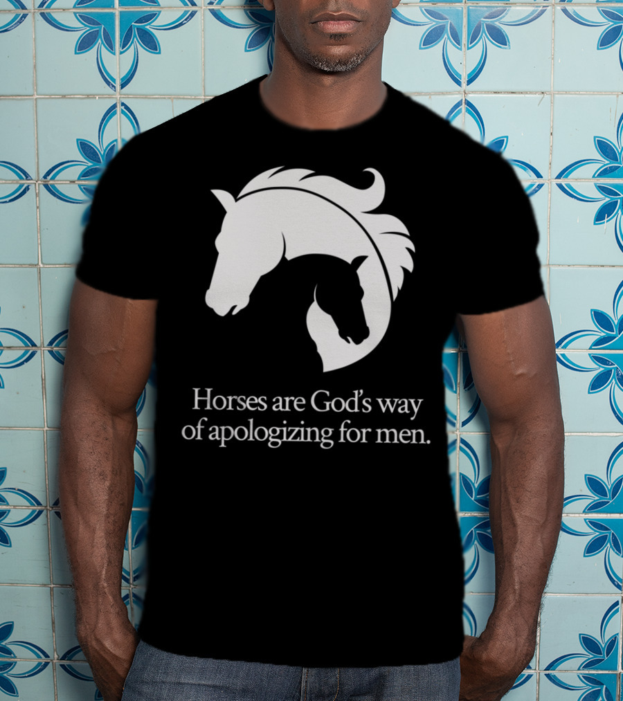 Horses Are God's Way Of Apologizing For Men Funny Horseback Riding T-Shirt