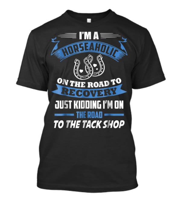 I'm A Horseaholic On The Road To Recovery Just Kidding I'm On The Road To The Tack Shop T-Shirt